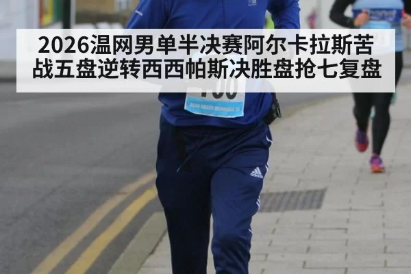2026温网男单半决赛阿尔卡拉斯苦战五盘逆转西西帕斯决胜盘抢七复盘
