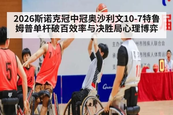 2026斯诺克冠中冠奥沙利文10-7特鲁姆普单杆破百效率与决胜局心理博弈