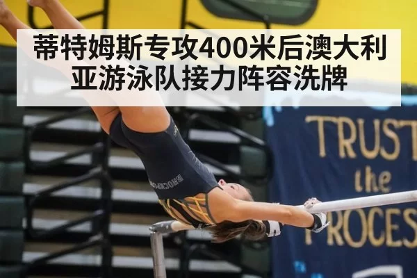 蒂特姆斯专攻400米后澳大利亚游泳队接力阵容洗牌