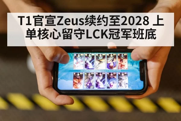 T1官宣Zeus续约至2028 上单核心留守LCK冠军班底