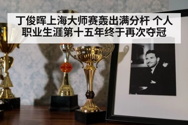 丁俊晖上海大师赛轰出满分杆 个人职业生涯第十五年终于再次夺冠