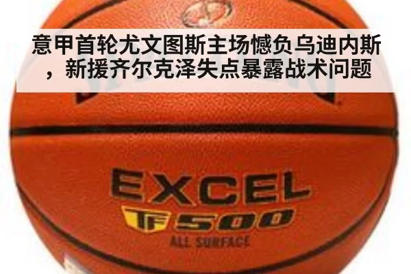 意甲首轮尤文图斯主场憾负乌迪内斯，新援齐尔克泽失点暴露战术问题