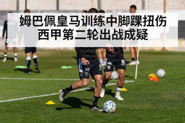 姆巴佩皇马训练中脚踝扭伤 西甲第二轮出战成疑