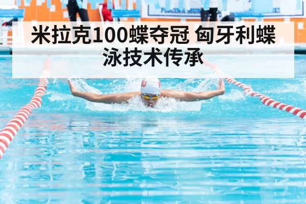 米拉克100蝶夺冠 匈牙利蝶泳技术传承