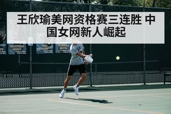 王欣瑜美网资格赛三连胜 中国女网新人崛起