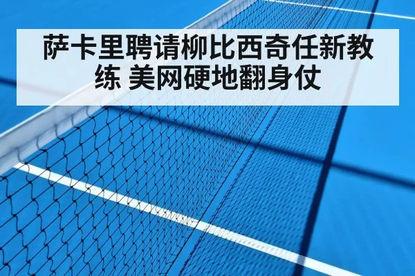 萨卡里聘请柳比西奇任新教练 美网硬地翻身仗