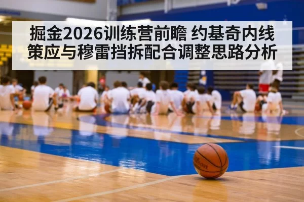 掘金2026训练营前瞻 约基奇内线策应与穆雷挡拆配合调整思路分析